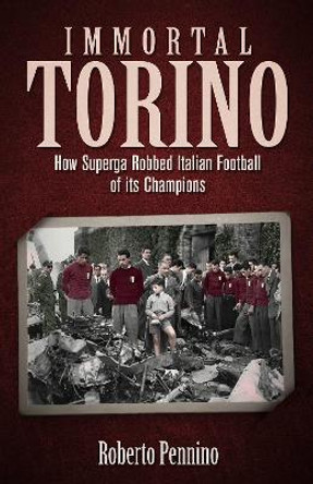 Immortal Torino: How the Superga Air Crash Robbed Italian Football of its Champions by Roberto Pennino 9781801507707