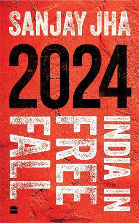 2024: India in Free Fall by Sanjay Jha 9789356998896