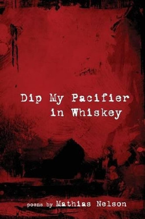 Dip My Pacifier in Whiskey by Mathias Nelson 9781935520481