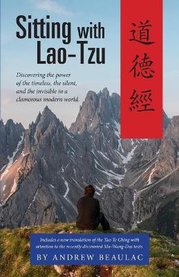 Sitting with Lao-Tzu: Discovering the Power of the Timeless, the Silent, and the Invisible in a Clamorous Modern World by Beaulac Andrew 9781944769413