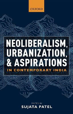 Neoliberalism, Urbanization and Aspirations in Contemporary India by Sujata Patel 9780190132019