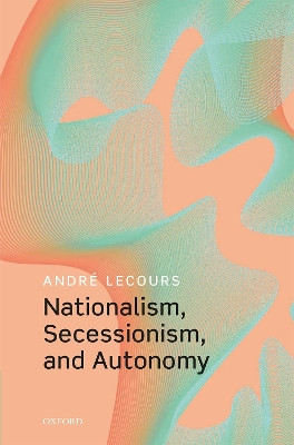 Nationalism, Secessionism, and Autonomy by Andre Lecours 9780192846754