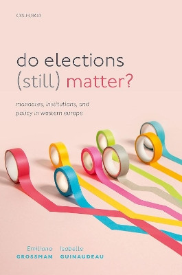 Do Elections (Still) Matter?: Mandates, Institutions, and Policies in Western Europe by Emiliano Grossman 9780192847218