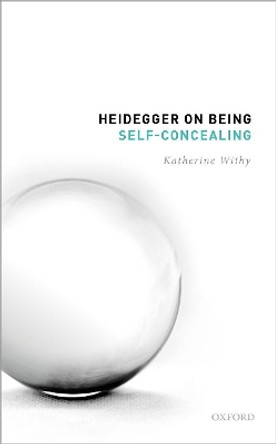 Heidegger on Being Self-Concealing by Katherine Withy 9780192859846