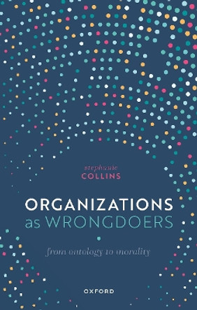 Organizations as Wrongdoers: From Ontology to Morality by Stephanie Collins 9780192870438