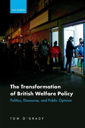 The Transformation of British Welfare Policy: Politics, Discourse, and Public Opinion by Tom O'Grady 9780192898890