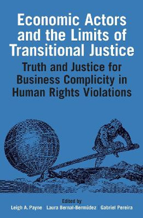 Economic Actors and the Limits of Transitional Justice: Truth and Justice for Past Business Complicity in Human Rights Violations by Leigh A. Payne 9780197267264
