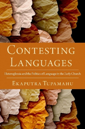 Contesting Languages: Heteroglossia and the Politics of Language in the Early Church by Ekaputra Tupamahu 9780197581124