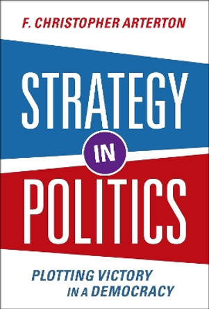 Strategy in Politics: Plotting Victory in a Democracy by F. Christopher Arterton 9780197644836