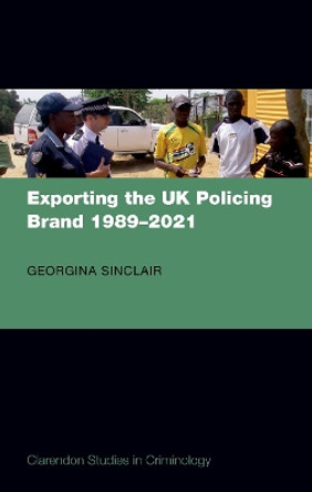Exporting the UK Policing Brand 1989-2021 by Georgina Sinclair 9780198743200