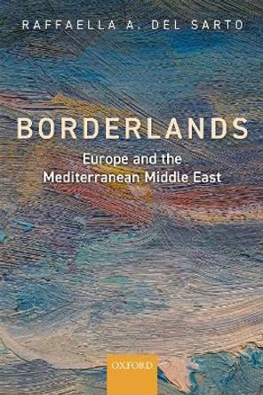 Borderlands: Europe and the Mediterranean Middle East by Raffaella A. Del Sarto 9780198833550