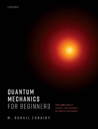 Quantum Mechanics for Beginners: With Applications to Quantum Communication and Quantum Computing by M. Suhail Zubairy 9780198854227