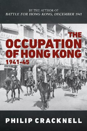 The Occupation of Hong Kong 1941-45 by Philip Cracknell