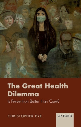 The Great Health Dilemma: Is Prevention Better than Cure? by Christopher Dye 9780198853824