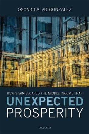 Unexpected Prosperity: How Spain Escaped the Middle Income Trap by Oscar Calvo-Gonzalez 9780198853978