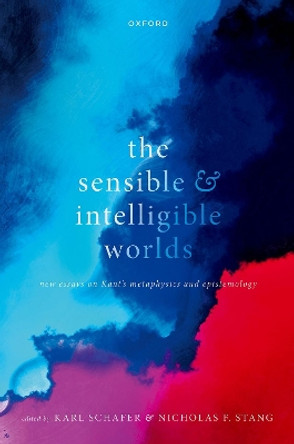 The Sensible and Intelligible Worlds: New Essays on Kant's Metaphysics and Epistemology by Karl Schafer 9780199688265