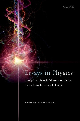 Essays in Physics: Thirty-two thoughtful essays on topics in undergraduate-level physics by Geoffrey Brooker 9780198857259