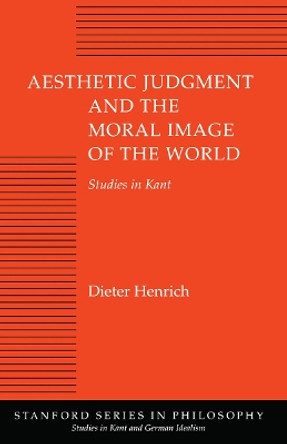 Aesthetic Judgment and the Moral Image of the World: Studies in Kant by Dieter Henrich 9780804723671