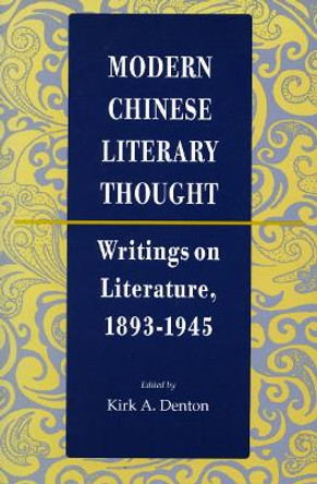 Modern Chinese Literary Thought: Writings on Literature, 1893-1945 by Kirk A. Denton 9780804725590