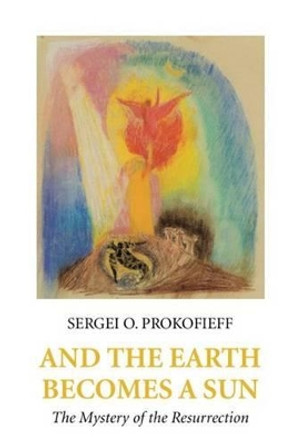 And the Earth Becomes a Sun: The Mystery of the Resurrection by Sergei O. Prokofieff 9780946206773