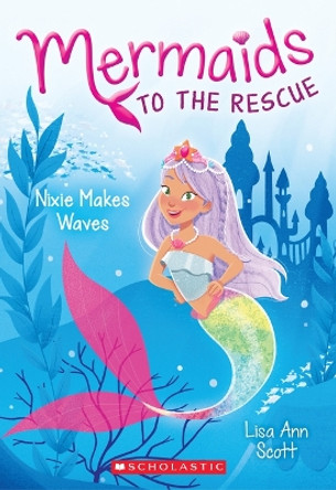 Nixie Makes Waves (Mermaids to the Rescue #1), 1 by Lisa Ann Scott 9781338266979