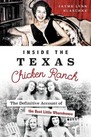 Inside the Texas Chicken Ranch: The Definitive Account of the Best Little Whorehouse by Jayme Lynn Blaschke 9781467135634