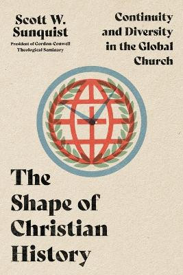 The Shape of Christian History: Continuity and Diversity in the Global Church by Scott W. Sunquist 9781514002223