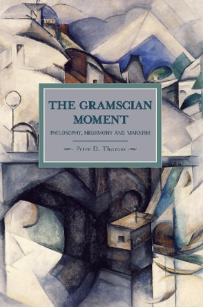 Gramscian Moment, The: Philosophy, Hegemony And Marxism: Historical Materialism, Volume 24 by Peter Thomas 9781608461165