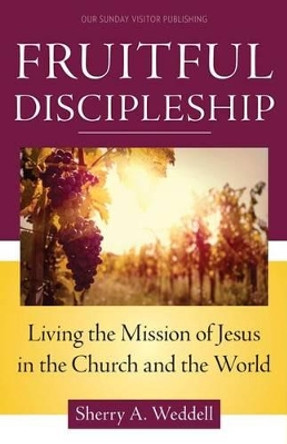 Fruitful Discipleship: Living the Mission of Jesus in the Church and the World by Sherry A. Weddell 9781612789736