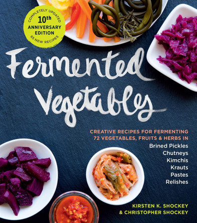 Fermented Vegetables, 10th Anniversary Edition: Creative Recipes for Fermenting 72 Vegetables, Fruits, & Herbs in Brined Pickles, Chutneys, Kimchis, Krauts, Pastes & Relishes by Christopher Shockey 9781635865394