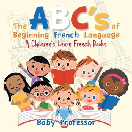 The ABC's of Beginning French Language - A Children's Learn French Books by Baby Professor 9781541902619