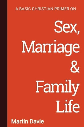 A Basic Christian Primer on Sex, Marriage & Family Life by Martin Davie 9781906327637