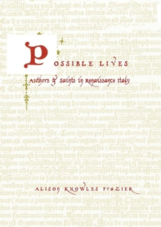 Possible Lives: Authors and Saints in Renaissance Italy by Alison Knowles Frazier 9780231129763