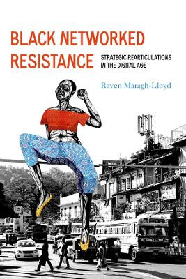 Black Networked Resistance: Strategic Rearticulations in the Digital Age by Raven Simone Maragh-Lloyd 9780520390027