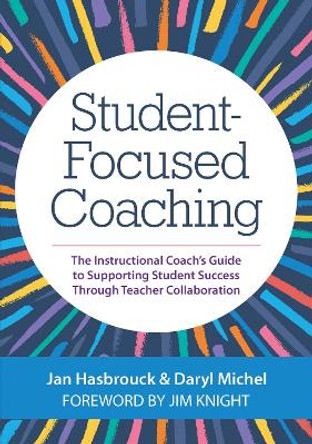 Student-Focused Coaching: The Instructional Coach's Guide to Supporting Student Success Through Teacher Collaboration by Jan Hasbrouck 9781681254944