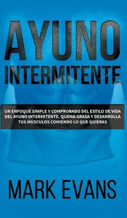 Ayuno Intermitente: Un enfoque simple y comprobado del estilo de vida del ayuno intermitente - quema grasa y desarrolla tus musculos comiendo lo que ... (Dieta Cetogenica) (Spanish Edition) by Mark Evans 9781087848426