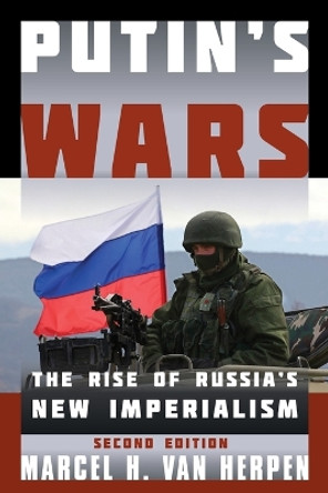 Putin's Wars: The Rise of Russia's New Imperialism by Marcel H. Van Herpen 9781442253582