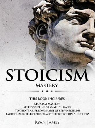 Stoicism: 3 Manuscripts - Mastering the Stoic Way of Life, 32 Small Changes to Create a Life Long Habit of Self-Discipline, 21 Tips and Tricks on Improving Emotional Intelligence by Ryan James 9781951429706