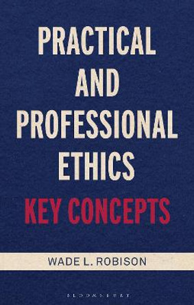 Practical and Professional Ethics: Key Concepts by Wade L. Robison