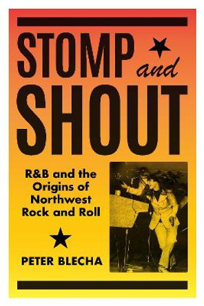 Stomp and Shout: R&B and the Origins of Northwest Rock and Roll by Peter Blecha 9780295751252