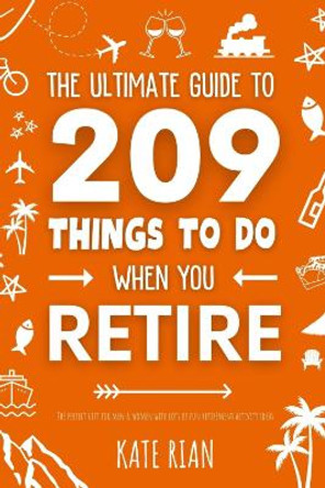 The Ultimate Guide to 209 Things to Do When You Retire - The perfect gift for men & women with lots of fun retirement activity ideas by Kate Rian 9781915542656