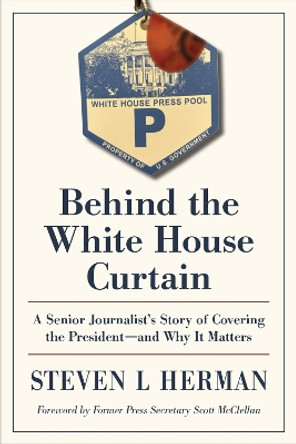 Behind the White House Curtain: A Senior Journalist's Story of Covering the President-and Why It Matters by Steven L. Herman 9781606354773