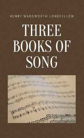 Three Books of Song by Henry Wadsworth Longfellow 9781628343120