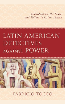 Latin American Detectives against Power: Individualism, the State, and Failure in Crime Fiction by Fabricio Tocco 9781793651662