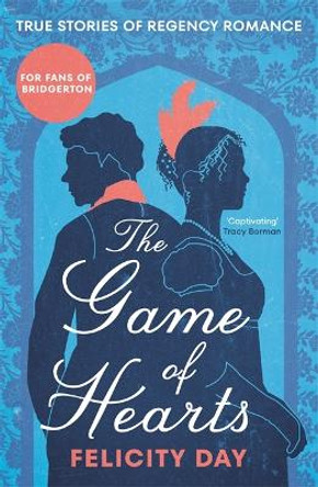 The Game of Hearts: True Stories of Regency Romance by Felicity Day 9781785120886