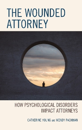 The Wounded Attorney: How Psychological Disorders Impact Attorneys by Catherine Young 9781793626486