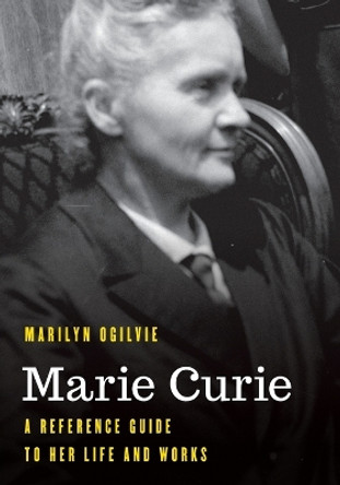 Marie Curie: A Reference Guide to Her Life and Works by Marilyn Ogilvie 9781538197660