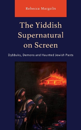 The Yiddish Supernatural on Screen: Dybbuks, Demons and Haunted Jewish Pasts by Rebecca Margolis 9781666910872 The Yiddish Supernatural on Screen: Dybbuks, Demons and Haunted Jewish Pasts by Rebecca Margolis 9781666910872