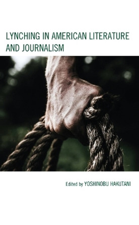 Lynching in American Literature and Journalism by Yoshinobu Hakutani 9781666909098