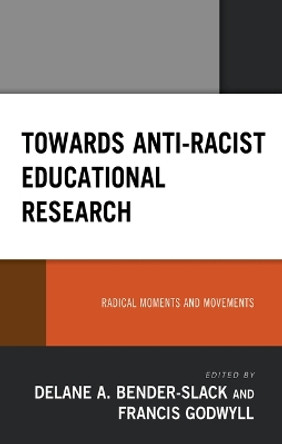 Towards Anti-Racist Educational Research: Radical Moments and Movements by Delane A Bender-Slack 9781666900156